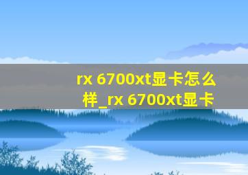 rx 6700xt显卡怎么样_rx 6700xt显卡